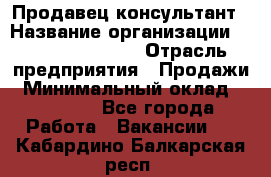 Продавец-консультант › Название организации ­ Jeans Symphony › Отрасль предприятия ­ Продажи › Минимальный оклад ­ 35 000 - Все города Работа » Вакансии   . Кабардино-Балкарская респ.